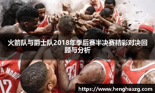火箭队与爵士队2018年季后赛半决赛精彩对决回顾与分析