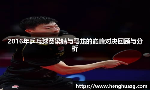 2016年乒乓球赛梁靖与马龙的巅峰对决回顾与分析