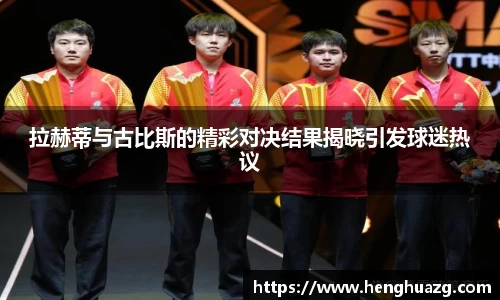 拉赫蒂与古比斯的精彩对决结果揭晓引发球迷热议