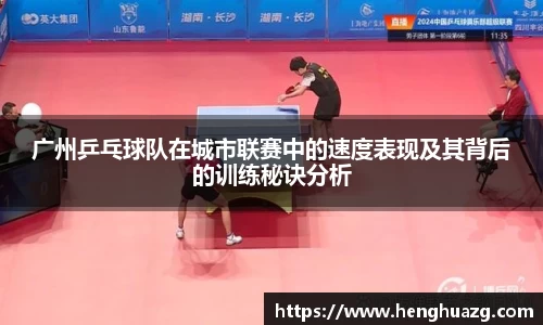 广州乒乓球队在城市联赛中的速度表现及其背后的训练秘诀分析