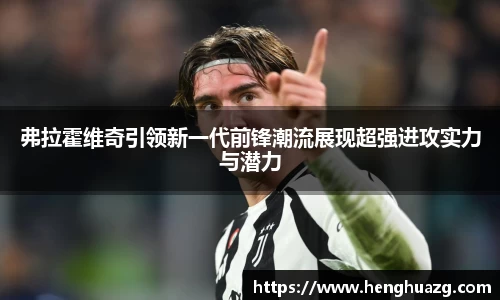 弗拉霍维奇引领新一代前锋潮流展现超强进攻实力与潜力