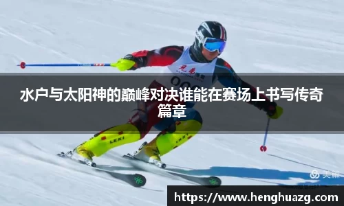 水户与太阳神的巅峰对决谁能在赛场上书写传奇篇章